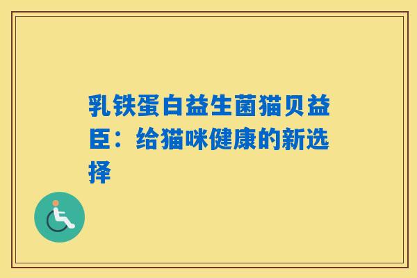 乳铁蛋白益生菌猫贝益臣：给猫咪健康的新选择
