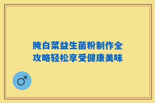 腌白菜益生菌粉制作全攻略轻松享受健康美味