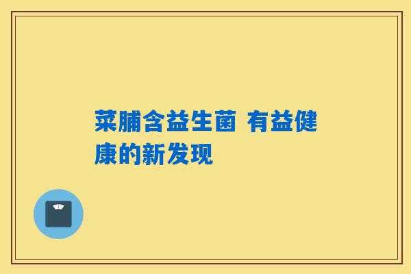 菜脯含益生菌 有益健康的新发现