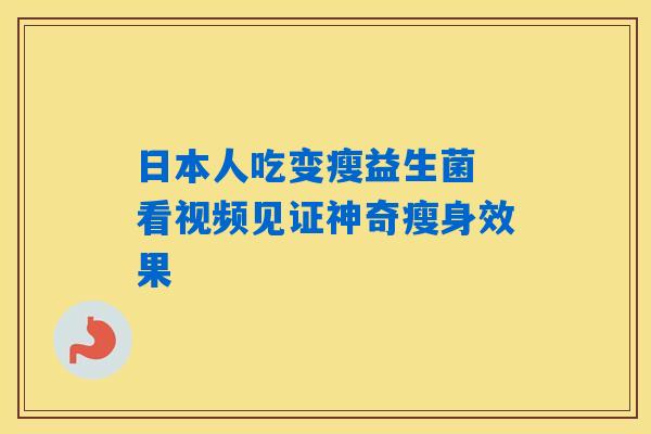 日本人吃变瘦益生菌 看视频见证神奇瘦身效果