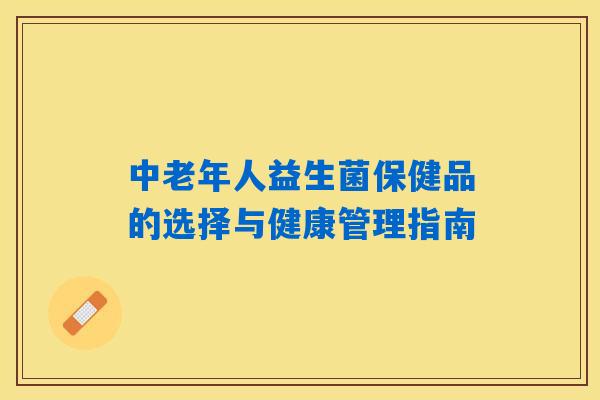中老年人益生菌保健品的选择与健康管理指南