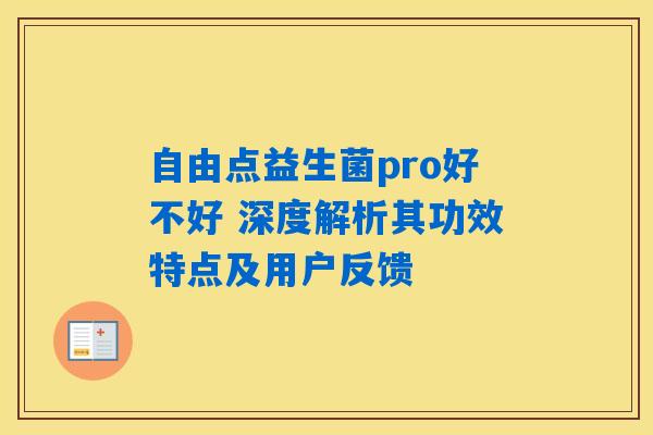 自由点益生菌pro好不好 深度解析其功效特点及用户反馈