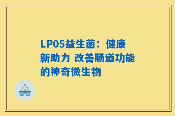 LP05益生菌:健康新助力 改善肠道功能的神奇微生物 LP05益生菌:健康新助力 改善肠道功能的神奇微生物