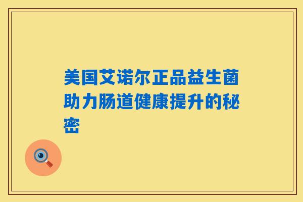 美国艾诺尔正品益生菌助力肠道健康提升的秘密