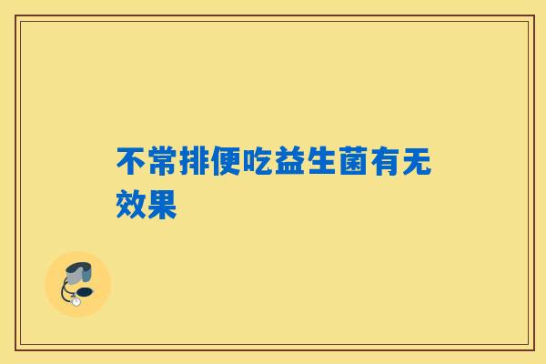 不常排便吃益生菌有无效果 不常排便吃益生菌有无效果