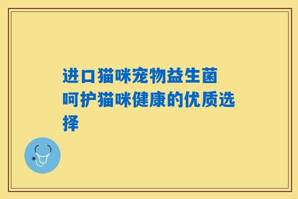 进口猫咪宠物益生菌 呵护猫咪健康的优质选择