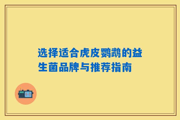 选择适合虎皮鹦鹉的益生菌品牌与推荐指南