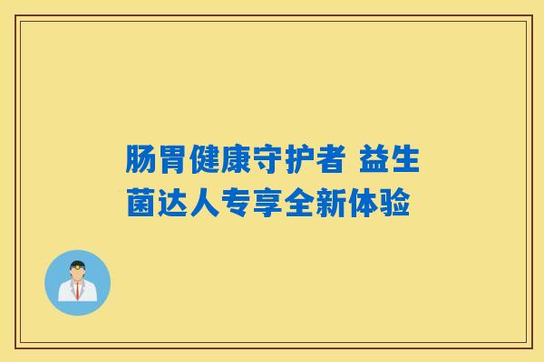 肠胃健康守护者 益生菌达人专享全新体验 肠胃健康守护者 益生菌达人专享全新体验