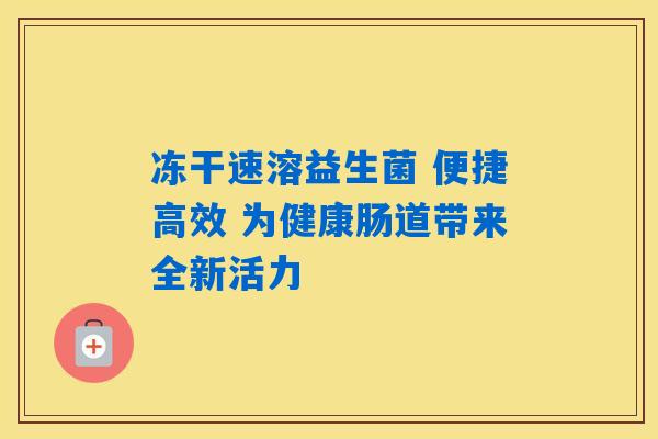 冻干速溶益生菌 便捷高效 为健康肠道带来全新活力