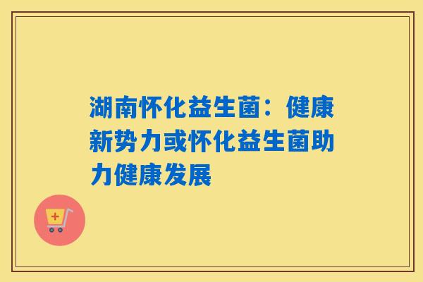 湖南怀化益生菌:健康新势力或怀化益生菌助力健康发展 湖南怀化益生菌:健康新势力或怀化益生菌助力健康发展