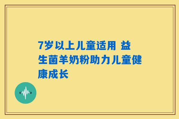 7岁以上儿童适用 益生菌羊奶粉助力儿童健康成长