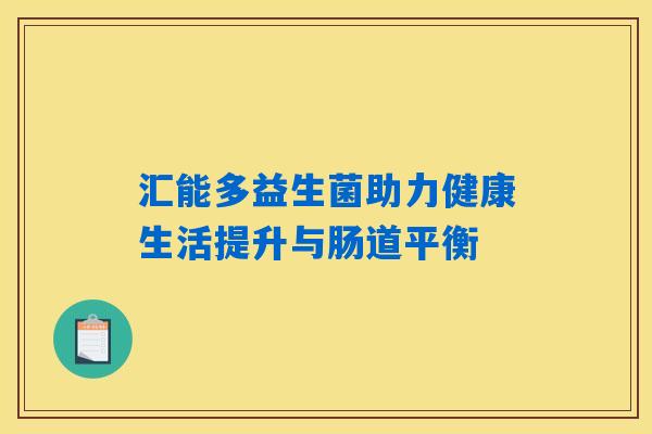 汇能多益生菌助力健康生活提升与肠道平衡 汇能多益生菌助力健康生活提升与肠道平衡