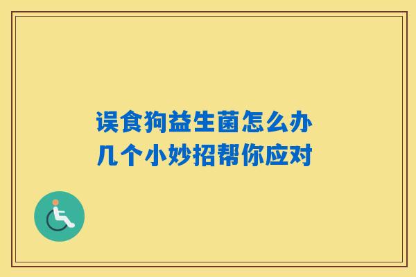 误食狗益生菌怎么办 几个小妙招帮你应对