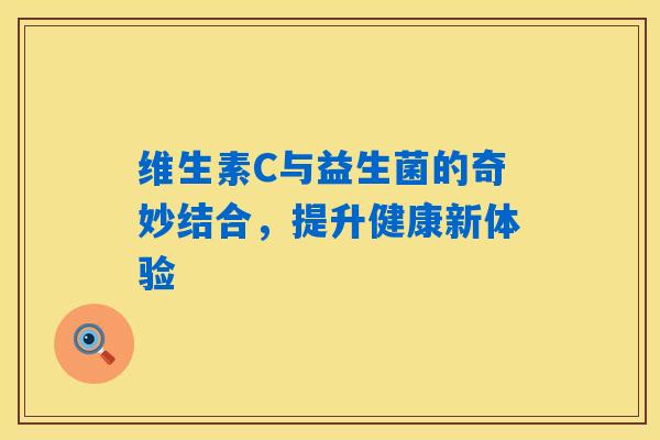 维生素C与益生菌的奇妙结合,提升健康新体验 维生素C与益生菌的奇妙结合,提升健康新体验