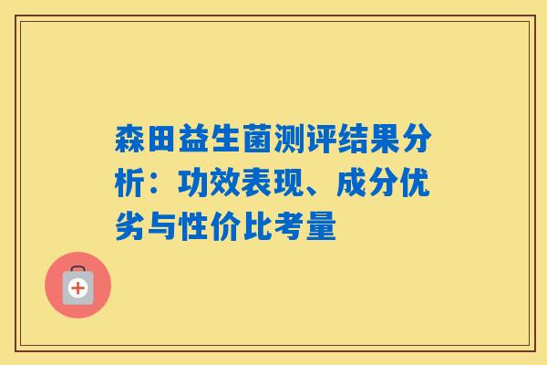 森田益生菌测评结果分析：功效表现、成分优劣与性价比考量