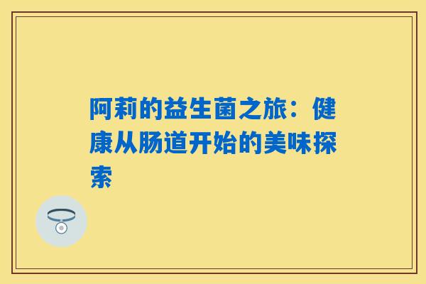 阿莉的益生菌之旅:健康从肠道开始的美味探索 阿莉的益生菌之旅:健康从肠道开始的美味探索