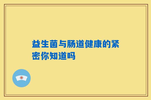 益生菌与肠道健康的紧密你知道吗 益生菌与肠道健康的紧密你知道吗