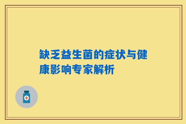缺乏益生菌的症状与健康影响专家解析 缺乏益生菌的症状与健康影响专家解析