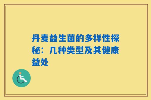 丹麦益生菌的多样性探秘:几种类型及其健康益处 丹麦益生菌的多样性探秘:几种类型及其健康益处