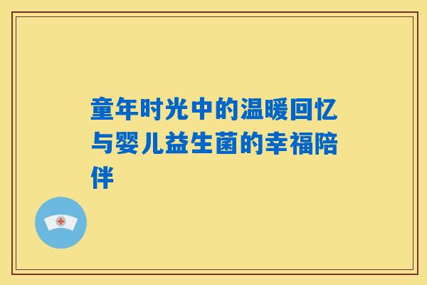 童年时光中的温暖回忆与婴儿益生菌的幸福陪伴