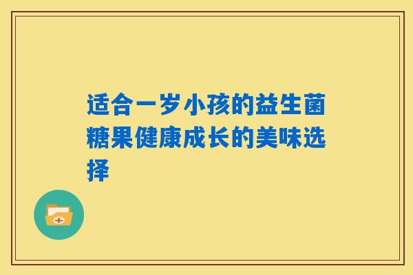 适合一岁小孩的益生菌糖果健康成长的美味选择