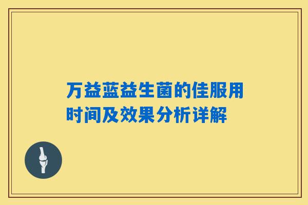 万益蓝益生菌的佳服用时间及效果分析详解