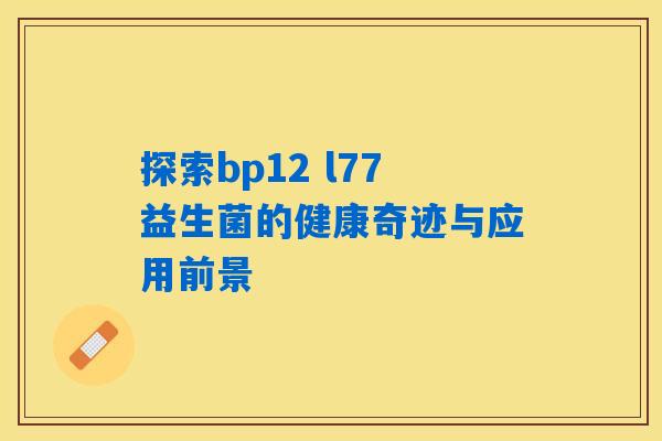 探索bp12 l77益生菌的健康奇迹与应用前景