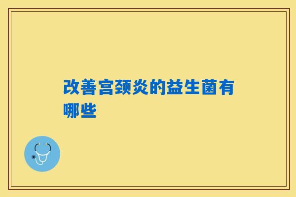 改善宫颈炎的益生菌有哪些
