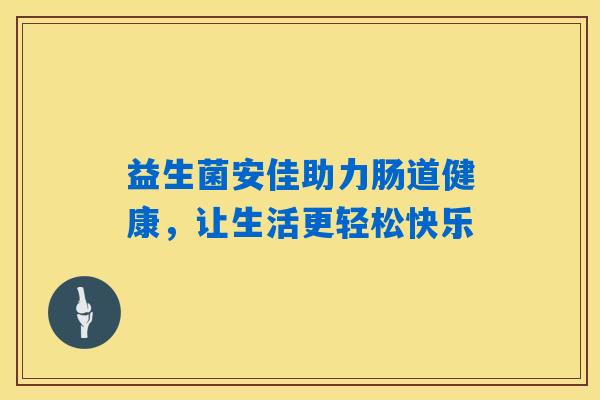 益生菌安佳助力肠道健康，让生活更轻松快乐