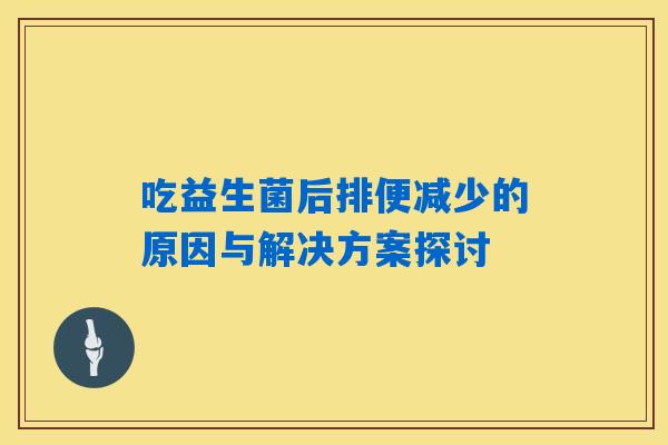 吃益生菌后排便减少的原因与解决方案探讨