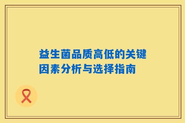 益生菌品质高低的关键因素分析与选择指南 益生菌品质高低的关键因素分析与选择指南