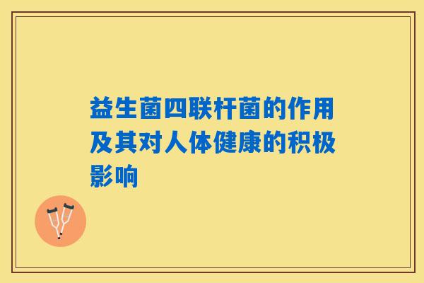益生菌四联杆菌的作用及其对人体健康的积极影响