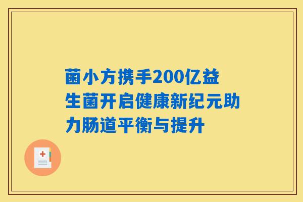 菌小方携手200亿益生菌开启健康新纪元助力肠道平衡与提升