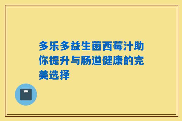 多乐多益生菌西莓汁助你提升与肠道健康的完美选择 多乐多益生菌西莓汁助你提升与肠道健康的完美选择