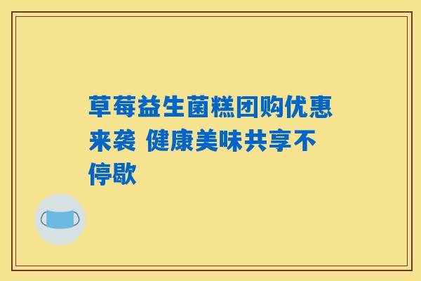 草莓益生菌糕团购优惠来袭 健康美味共享不停歇