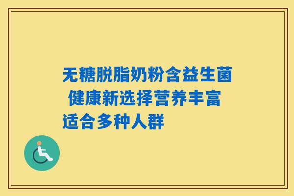 无糖脱脂奶粉含益生菌 健康新选择营养丰富适合多种人群 无糖脱脂奶粉含益生菌 健康新选择营养丰富适合多种人群