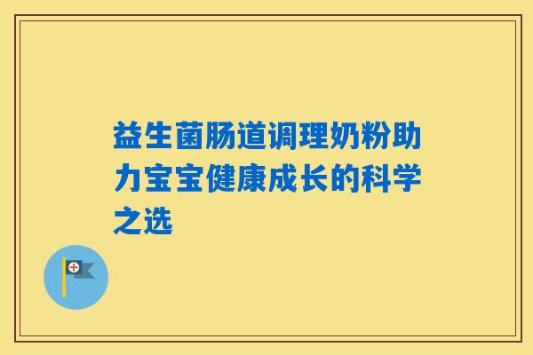 益生菌肠道调理奶粉助力宝宝健康成长的科学之选