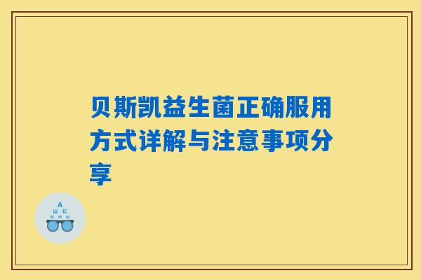 贝斯凯益生菌正确服用方式详解与注意事项分享 贝斯凯益生菌正确服用方式详解与注意事项分享