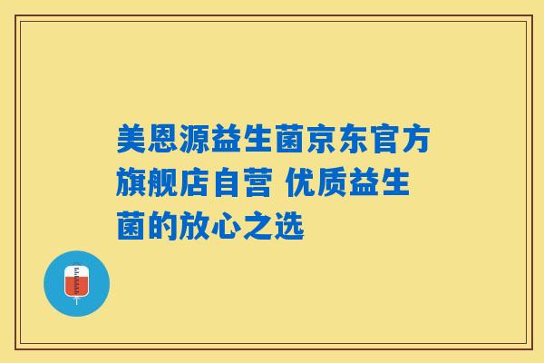 美恩源益生菌京东官方旗舰店自营 优质益生菌的放心之选 美恩源益生菌京东官方旗舰店自营 优质益生菌的放心之选