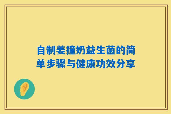 自制姜撞奶益生菌的简单步骤与健康功效分享