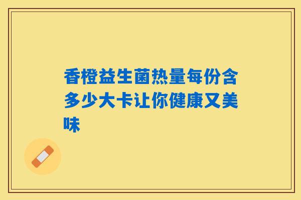 香橙益生菌热量每份含多少大卡让你健康又美味