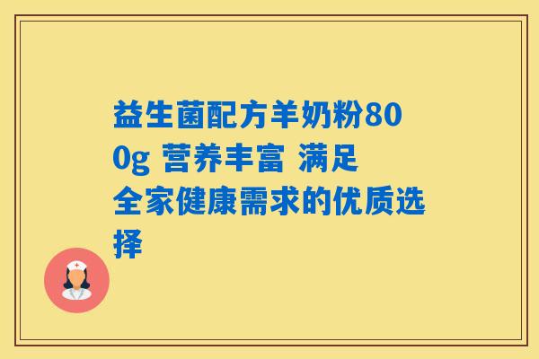 益生菌配方羊奶粉800g 营养丰富 满足全家健康需求的优质选择 益生菌配方羊奶粉800g 营养丰富 满足全家健康需求的优质选择