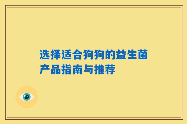 选择适合狗狗的益生菌产品指南与推荐