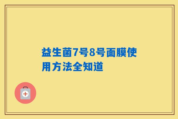 益生菌7号8号面膜使用方法全知道 益生菌7号8号面膜使用方法全知道
