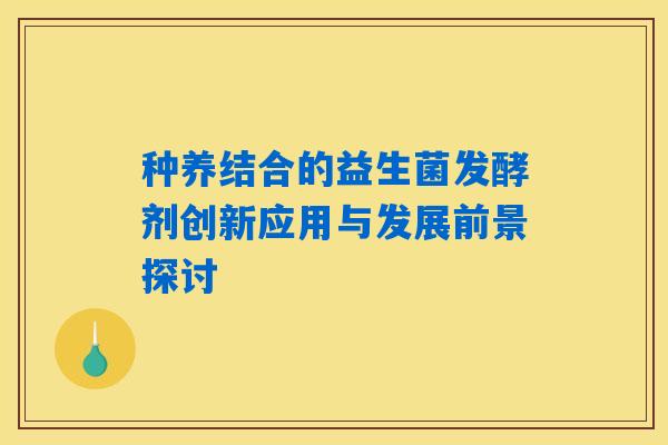 种养结合的益生菌发酵剂创新应用与发展前景探讨