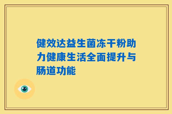 健效达益生菌冻干粉助力健康生活全面提升与肠道功能