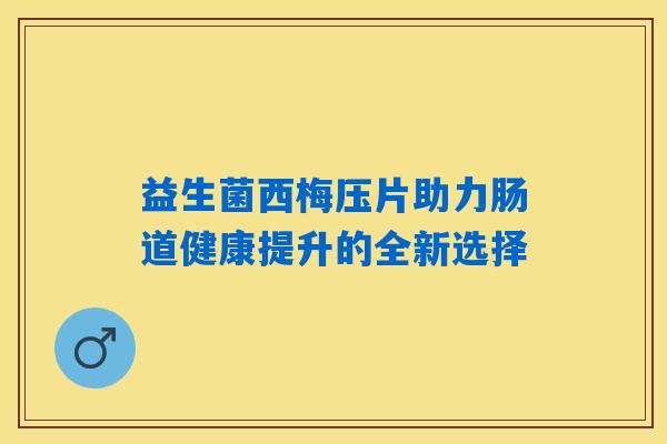 益生菌西梅压片助力肠道健康提升的全新选择