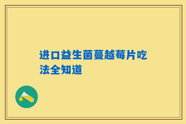 进口益生菌蔓越莓片吃法全知道