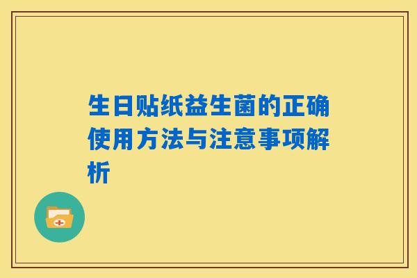 生日贴纸益生菌的正确使用方法与注意事项解析