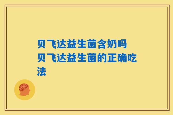 贝飞达益生菌含奶吗 贝飞达益生菌的正确吃法